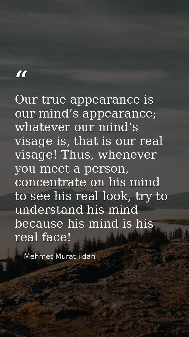 Our true appearance is our mind’s appearance; whatever our mind’s visage is, that is our real visage! Thus, whenever you — Mehmet Murat ildan