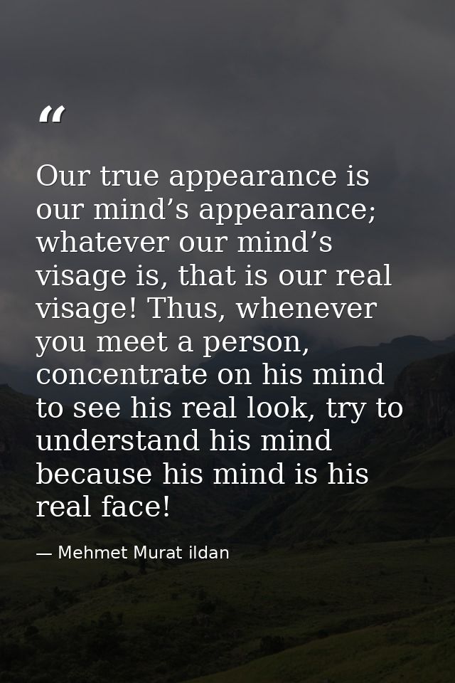 Our true appearance is our mind’s appearance; whatever our mind’s visage is, that is our real visage! Thus, whenever you — Mehmet Murat ildan