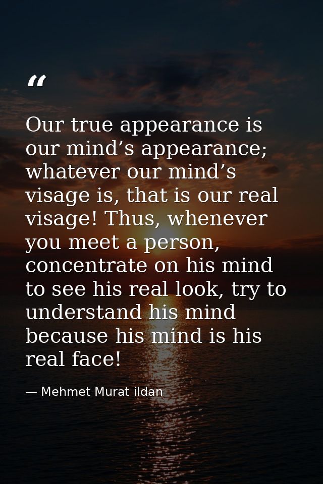 Our true appearance is our mind’s appearance; whatever our mind’s visage is, that is our real visage! Thus, whenever you — Mehmet Murat ildan