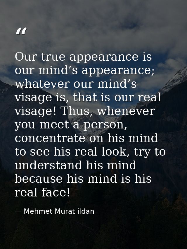 Our true appearance is our mind’s appearance; whatever our mind’s visage is, that is our real visage! Thus, whenever you — Mehmet Murat ildan