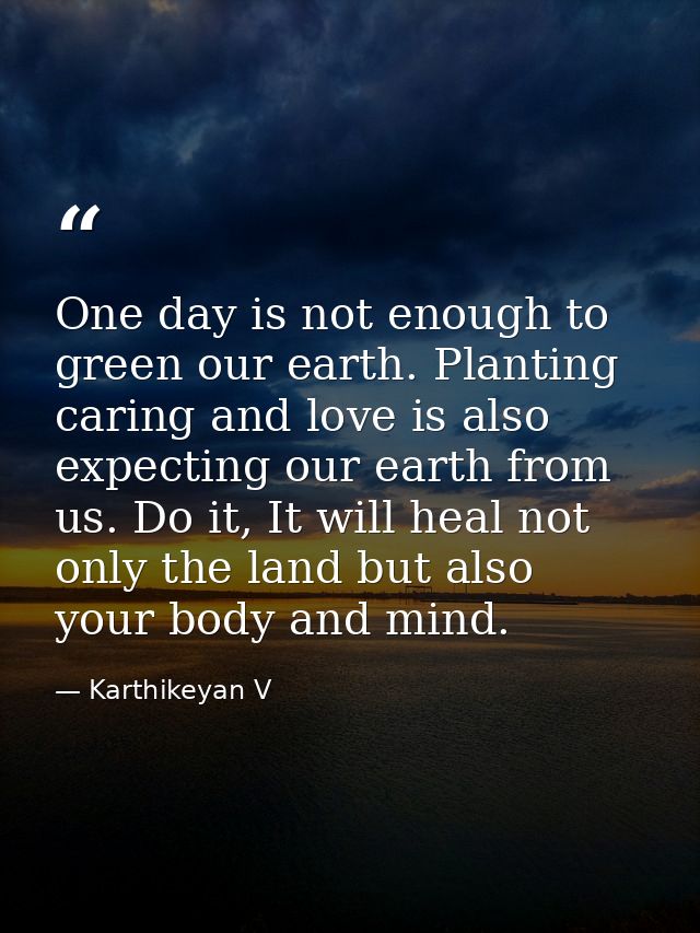 One day is not enough to green our earth. Planting caring and love is also expecting our earth from us. Do it, It will h — Karthikeyan V