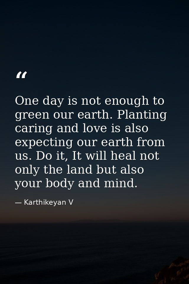 One day is not enough to green our earth. Planting caring and love is also expecting our earth from us. Do it, It will h — Karthikeyan V