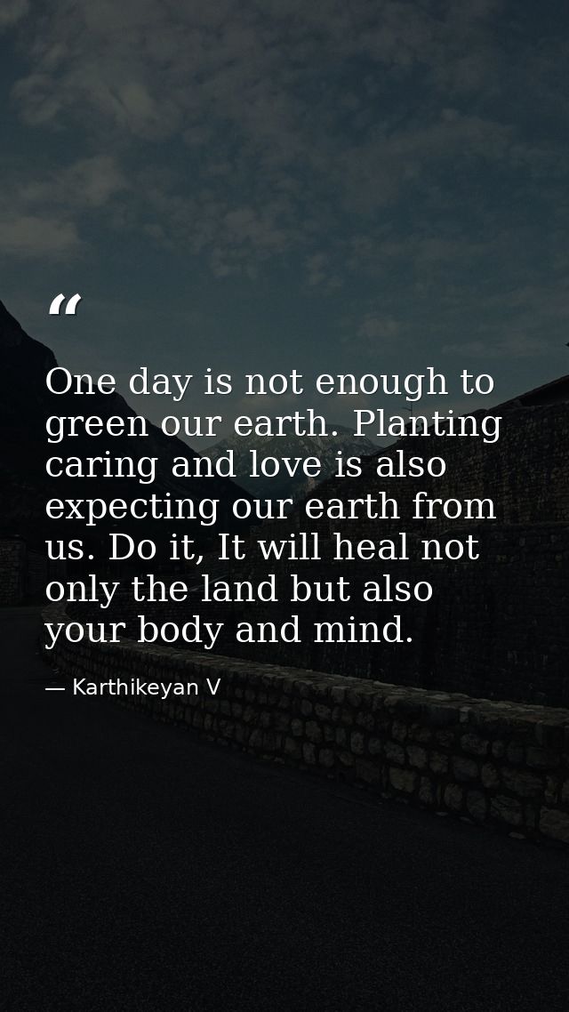 One day is not enough to green our earth. Planting caring and love is also expecting our earth from us. Do it, It will h — Karthikeyan V
