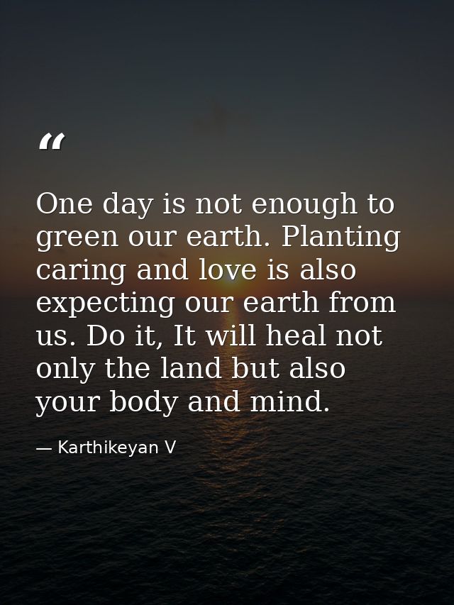 One day is not enough to green our earth. Planting caring and love is also expecting our earth from us. Do it, It will h — Karthikeyan V