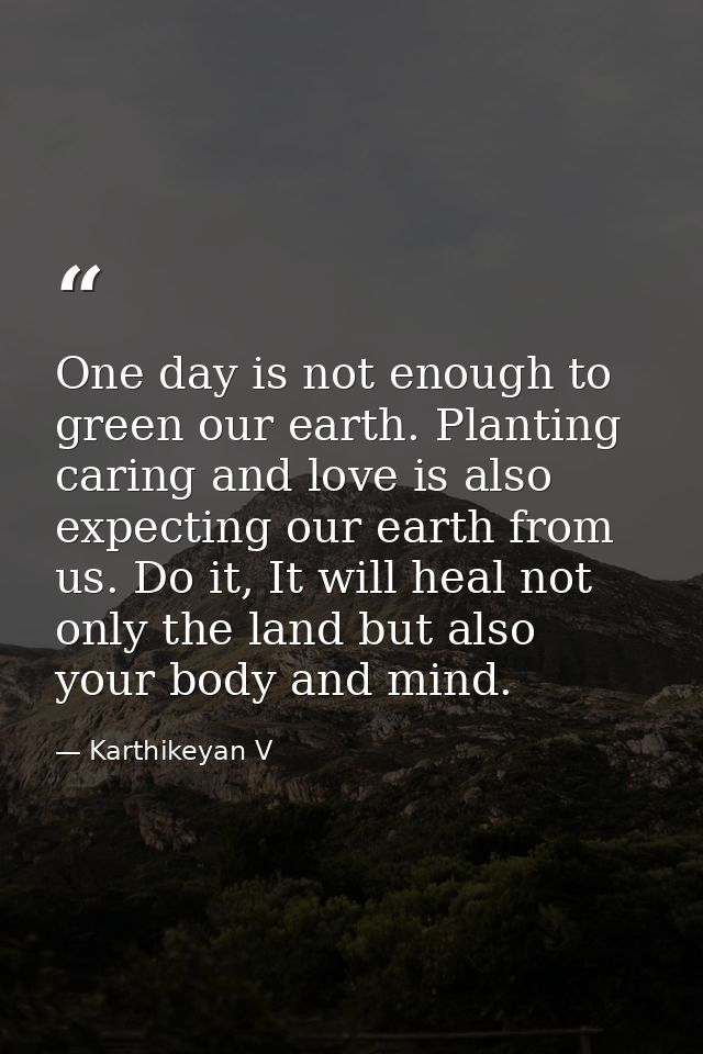 One day is not enough to green our earth. Planting caring and love is also expecting our earth from us. Do it, It will h — Karthikeyan V