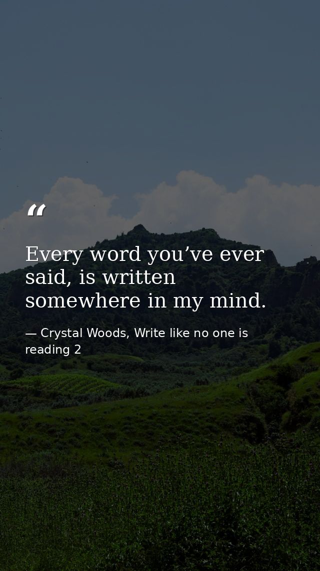 Every word you’ve ever said, is written somewhere in my mind. — Crystal Woods, Write like no one is reading 2