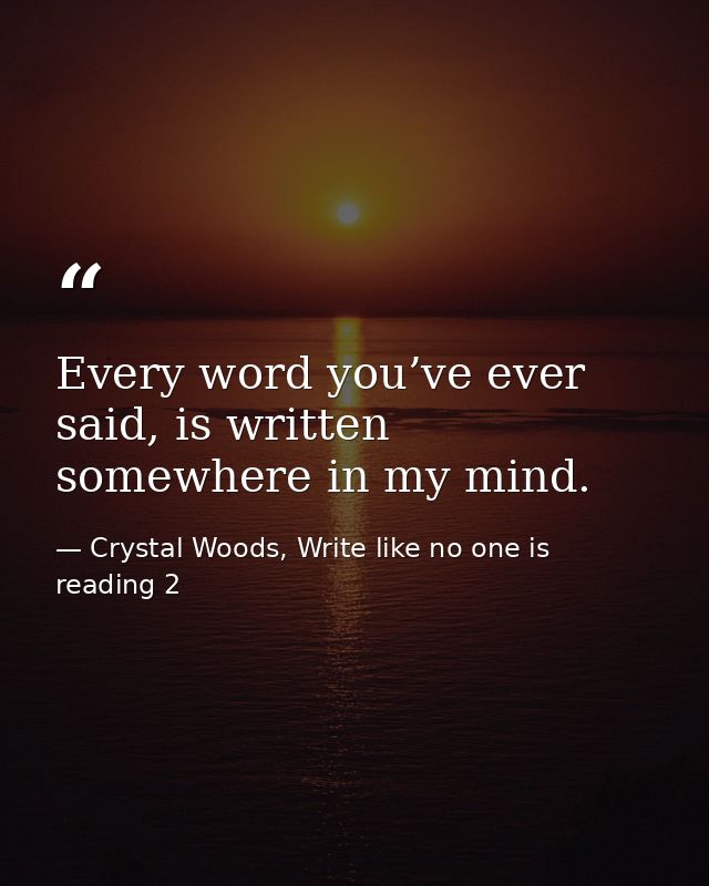 Every word you’ve ever said, is written somewhere in my mind. — Crystal Woods, Write like no one is reading 2