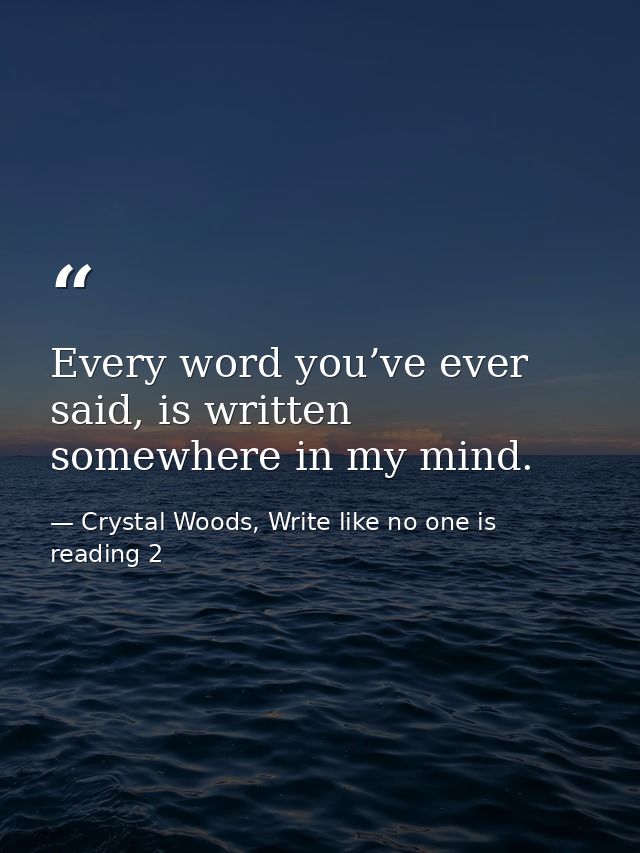Every word you’ve ever said, is written somewhere in my mind. — Crystal Woods, Write like no one is reading 2
