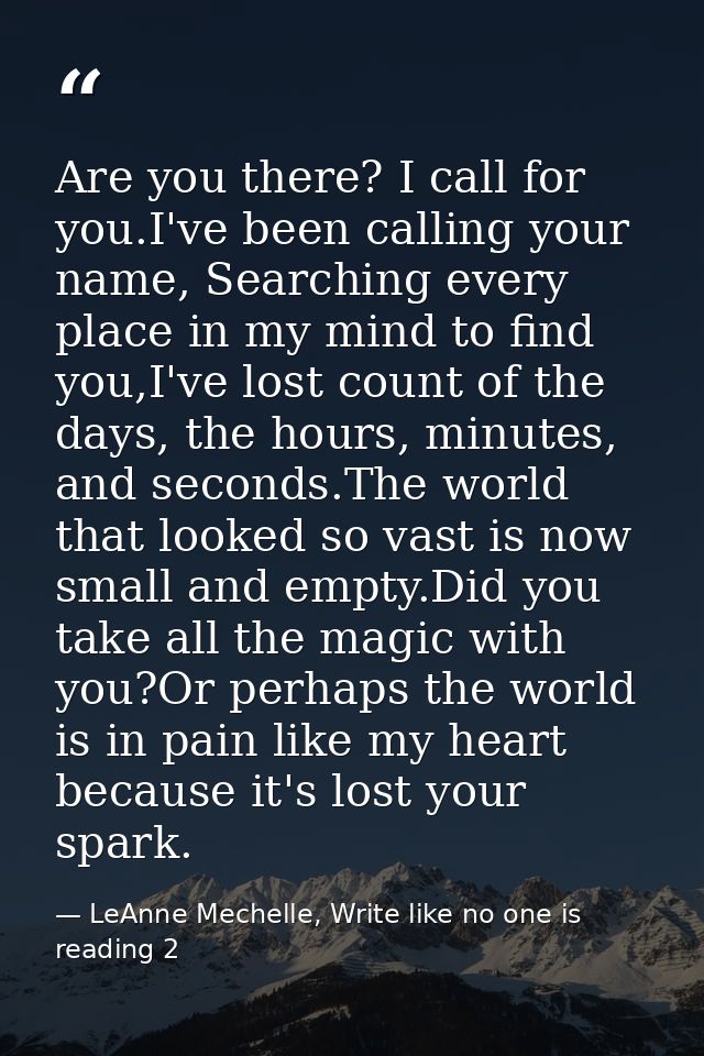Are you there? I call for you.I've been calling your name, Searching every place in my mind to find you,I've lost count  — LeAnne Mechelle, Write like no one is reading 2