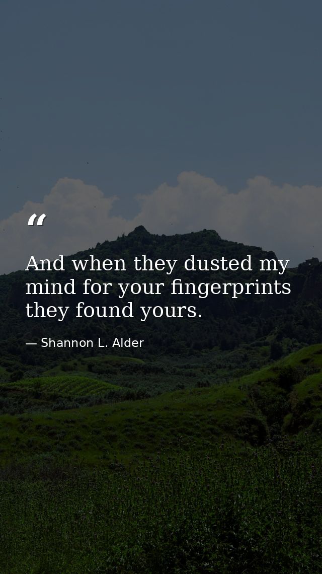 And when they dusted my mind for your fingerprints they found yours. — Shannon L. Alder