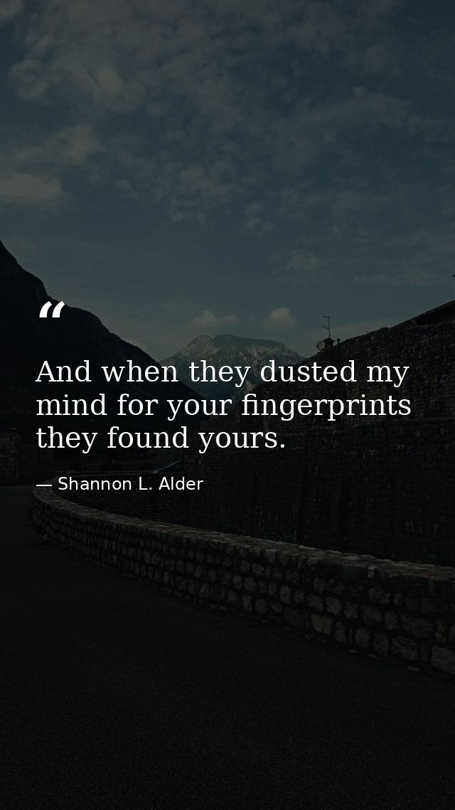And when they dusted my mind for your fingerprints they found yours. — Shannon L. Alder