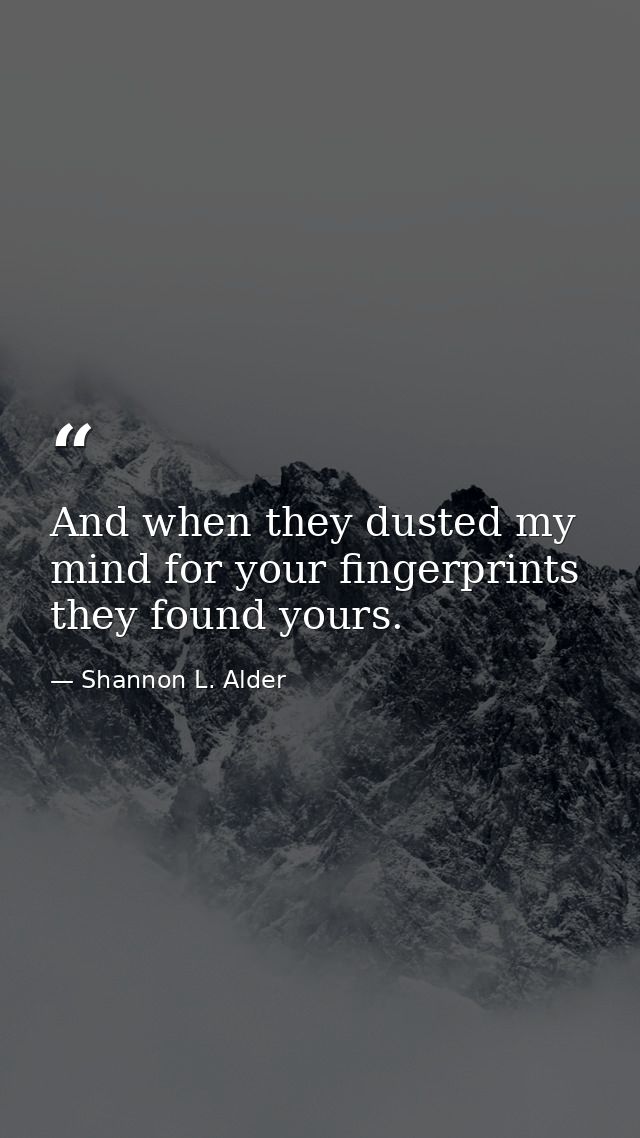 And when they dusted my mind for your fingerprints they found yours. — Shannon L. Alder