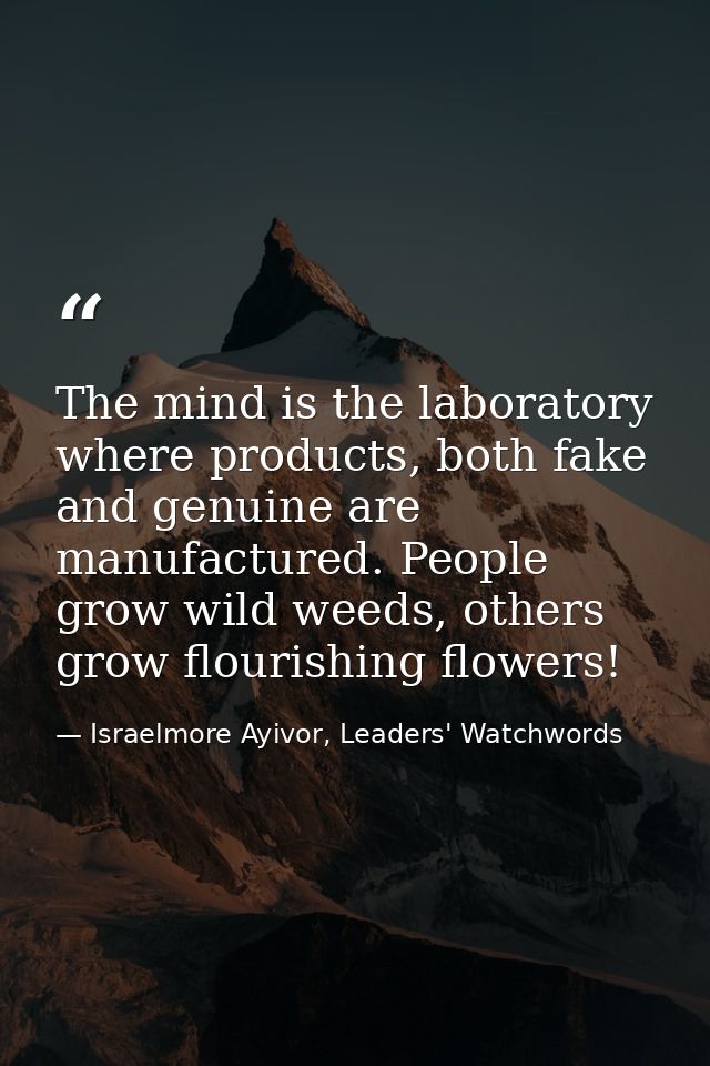 The mind is the laboratory where products, both fake and genuine are manufactured. People grow wild weeds, others grow f — Israelmore Ayivor, Leaders' Watchwords