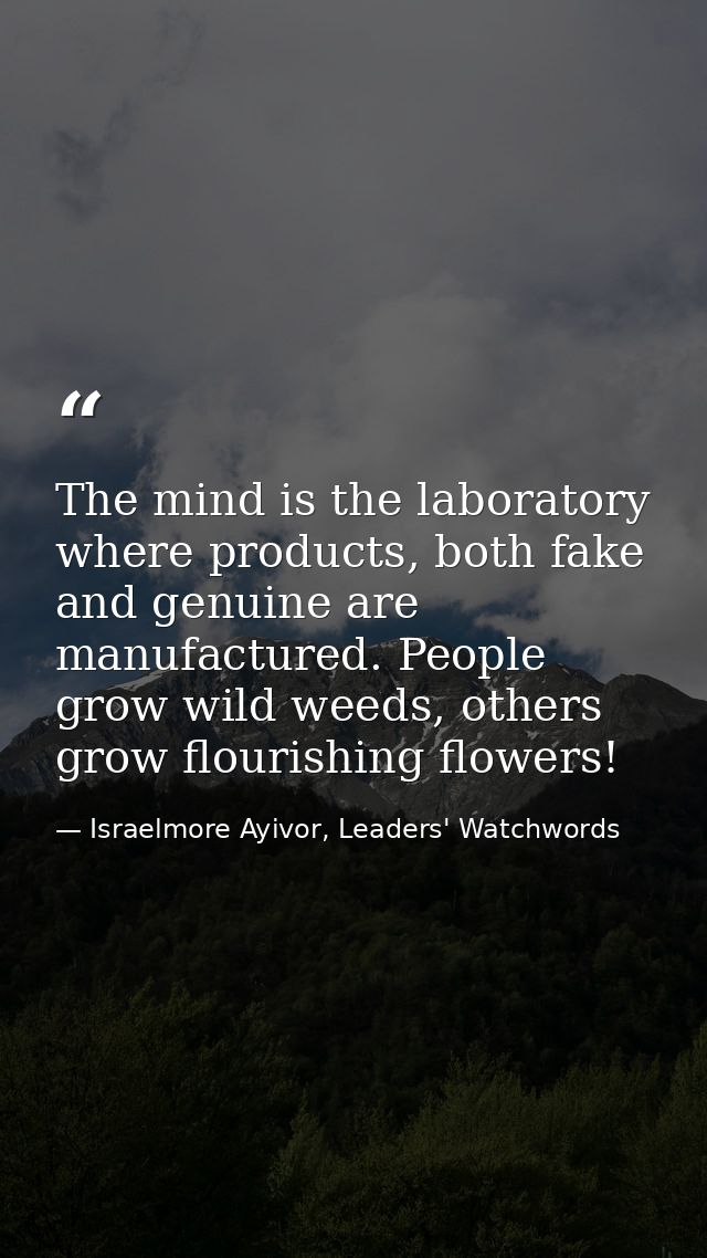 The mind is the laboratory where products, both fake and genuine are manufactured. People grow wild weeds, others grow f — Israelmore Ayivor, Leaders' Watchwords