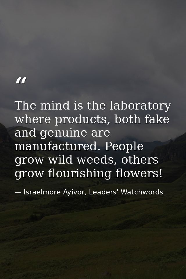 The mind is the laboratory where products, both fake and genuine are manufactured. People grow wild weeds, others grow f — Israelmore Ayivor, Leaders' Watchwords
