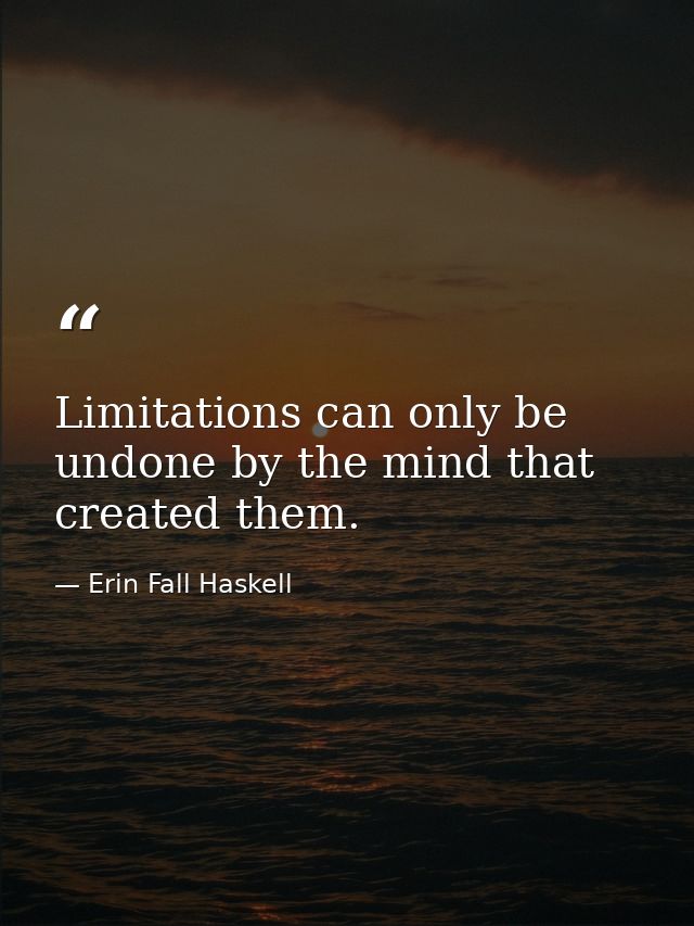 Limitations can only be undone by the mind that created them. — Erin Fall Haskell
