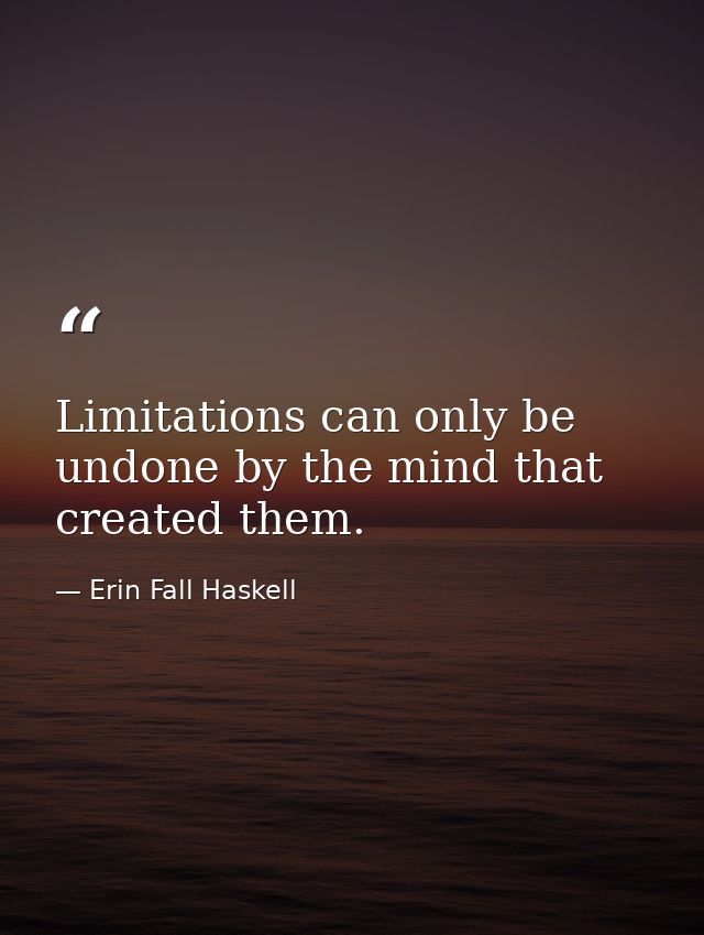 Limitations can only be undone by the mind that created them. — Erin Fall Haskell