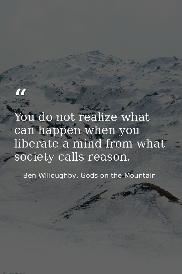 You do not realize what can happen when you liberate a mind from what society calls reason. — Ben Willoughby, Gods on the Mountain
