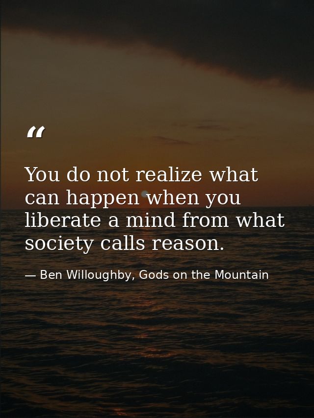 You do not realize what can happen when you liberate a mind from what society calls reason. — Ben Willoughby, Gods on the Mountain