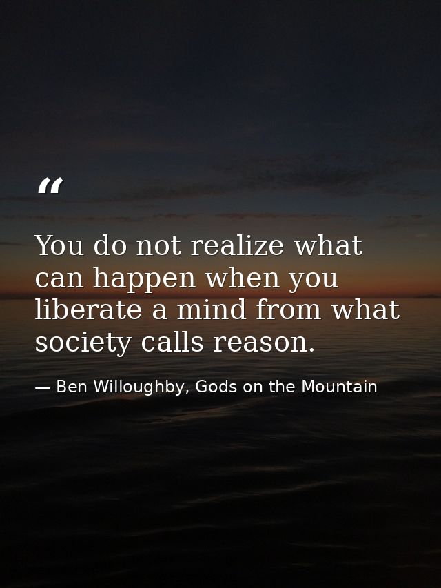 You do not realize what can happen when you liberate a mind from what society calls reason. — Ben Willoughby, Gods on the Mountain