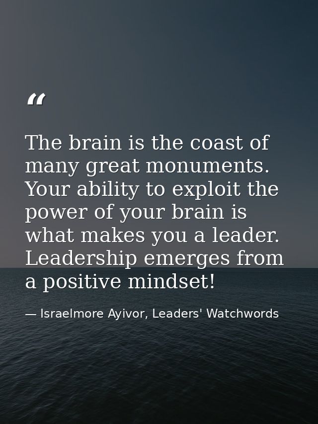 The brain is the coast of many great monuments. Your ability to exploit the power of your brain is what makes you a lead — Israelmore Ayivor, Leaders' Watchwords