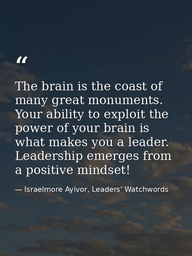 The brain is the coast of many great monuments. Your ability to exploit the power of your brain is what makes you a lead — Israelmore Ayivor, Leaders' Watchwords