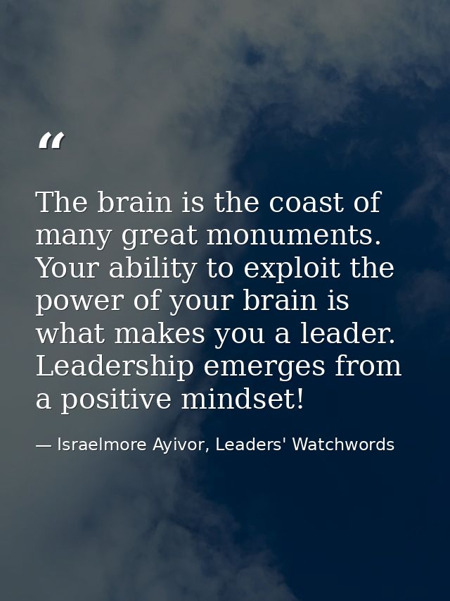 The brain is the coast of many great monuments. Your ability to exploit the power of your brain is what makes you a lead — Israelmore Ayivor, Leaders' Watchwords