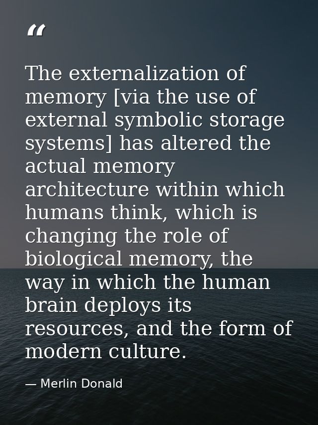 The externalization of memory [via the use of external symbolic storage systems] has altered the actual memory architect — Merlin Donald