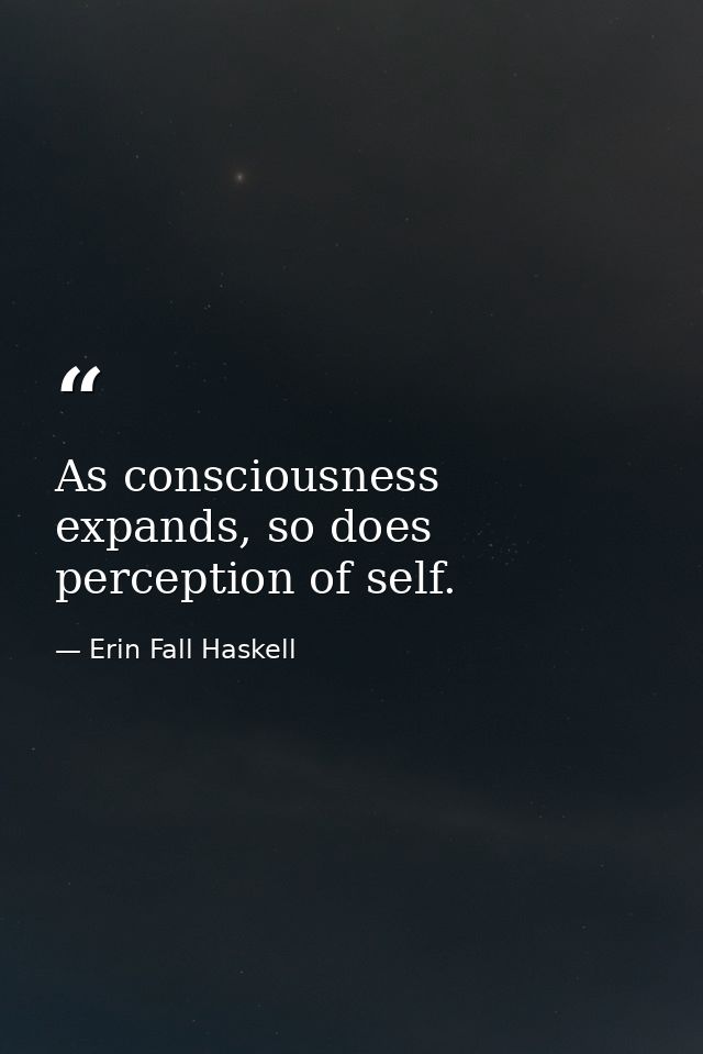 As consciousness expands, so does perception of self. — Erin Fall Haskell
