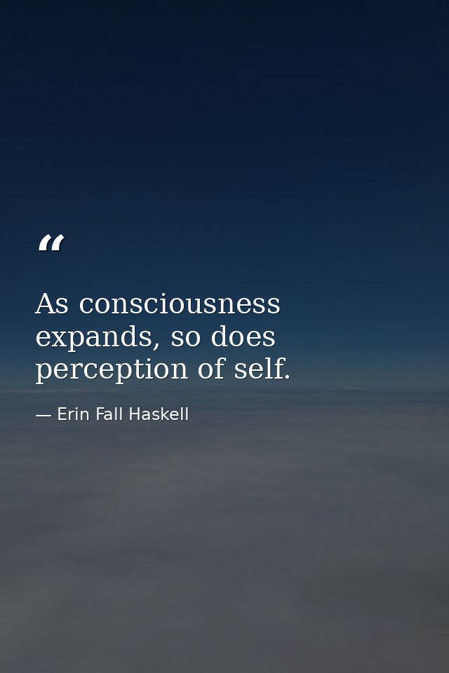 As consciousness expands, so does perception of self. — Erin Fall Haskell
