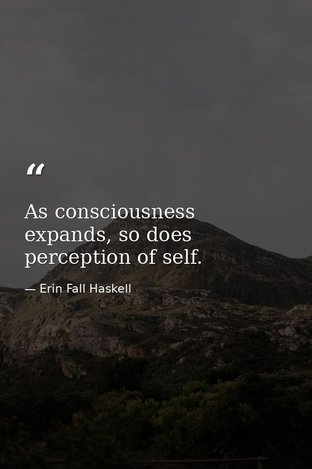 As consciousness expands, so does perception of self. — Erin Fall Haskell