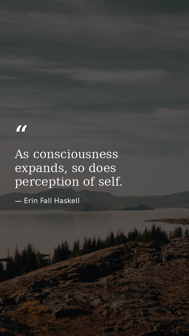 As consciousness expands, so does perception of self. — Erin Fall Haskell