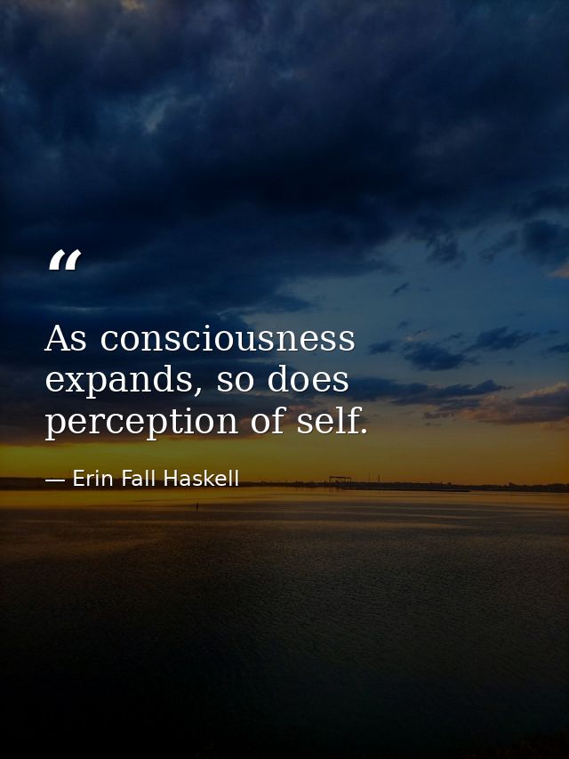 As consciousness expands, so does perception of self. — Erin Fall Haskell