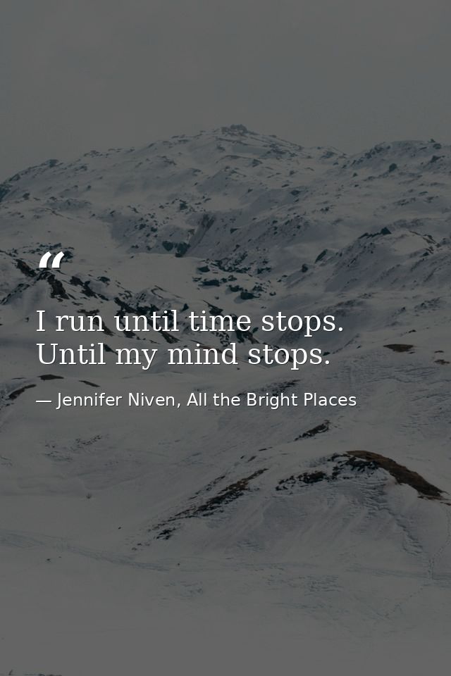 I run until time stops. Until my mind stops. — Jennifer Niven, All the Bright Places