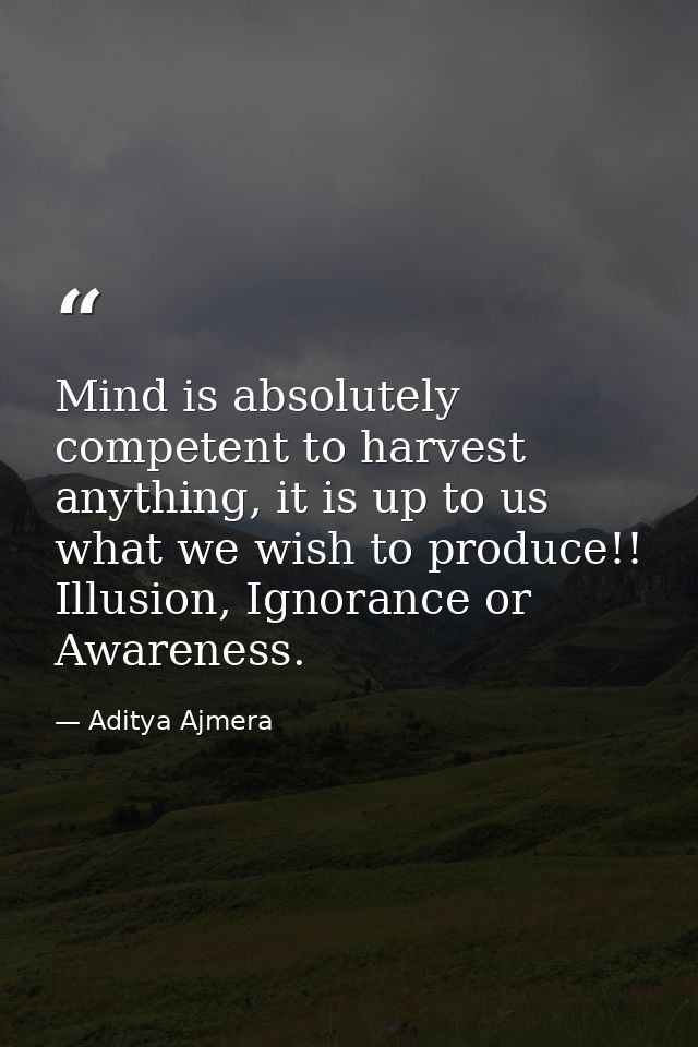 Mind is absolutely competent to harvest anything, it is up to us what we wish to produce!! Illusion, Ignorance or Awaren — Aditya Ajmera