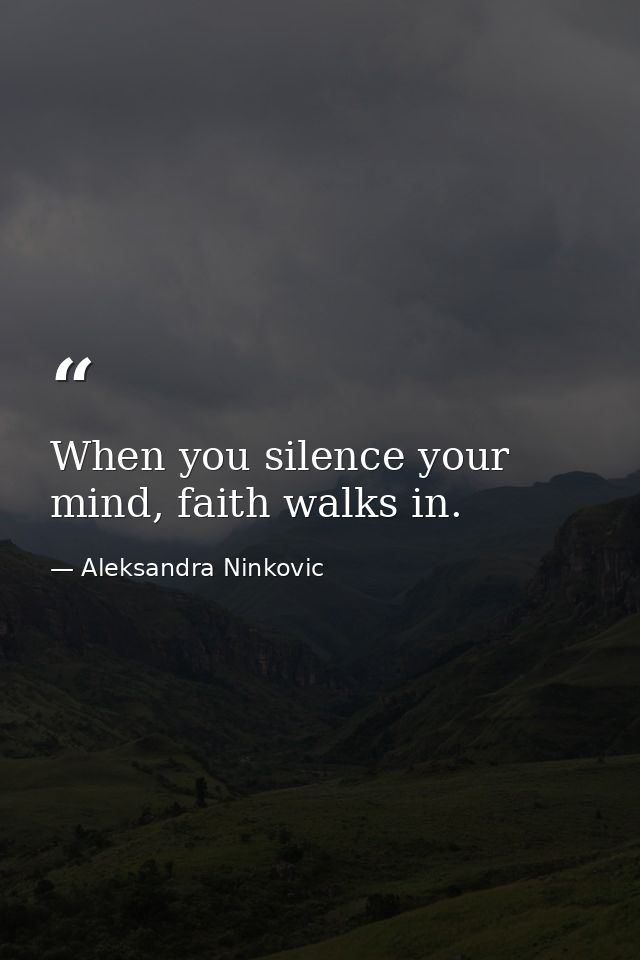 When you silence your mind, faith walks in. — Aleksandra Ninkovic