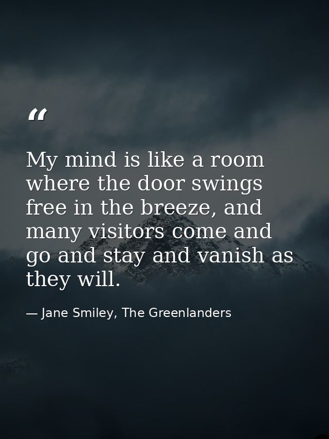 My mind is like a room where the door swings free in the breeze, and many visitors come and go and stay and vanish as th — Jane Smiley, The Greenlanders