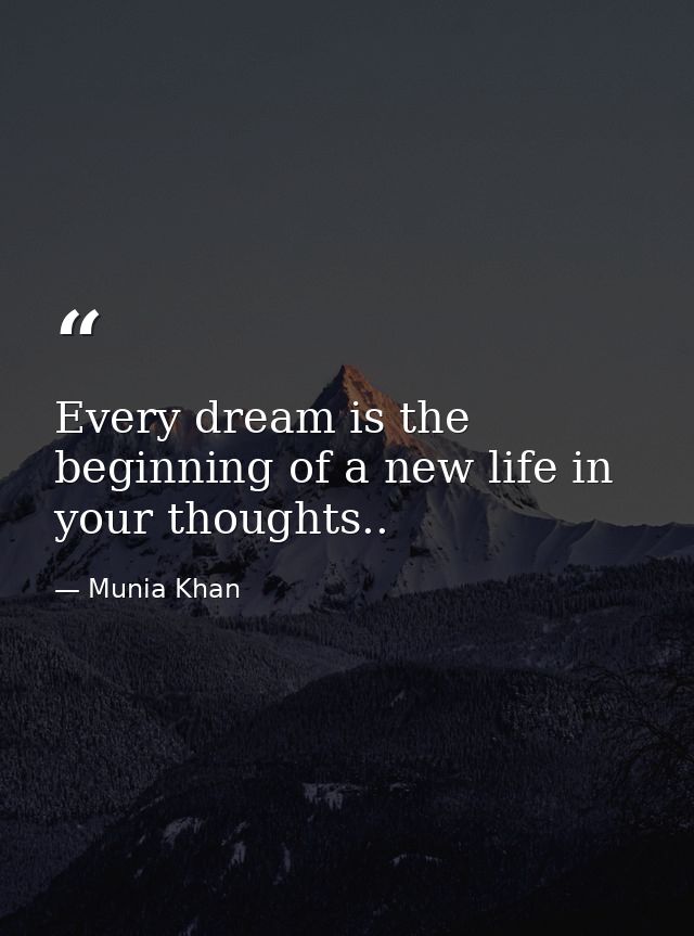 Every dream is the beginning of a new life in your thoughts.. — Munia Khan