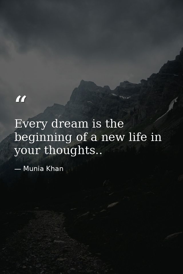 Every dream is the beginning of a new life in your thoughts.. — Munia Khan