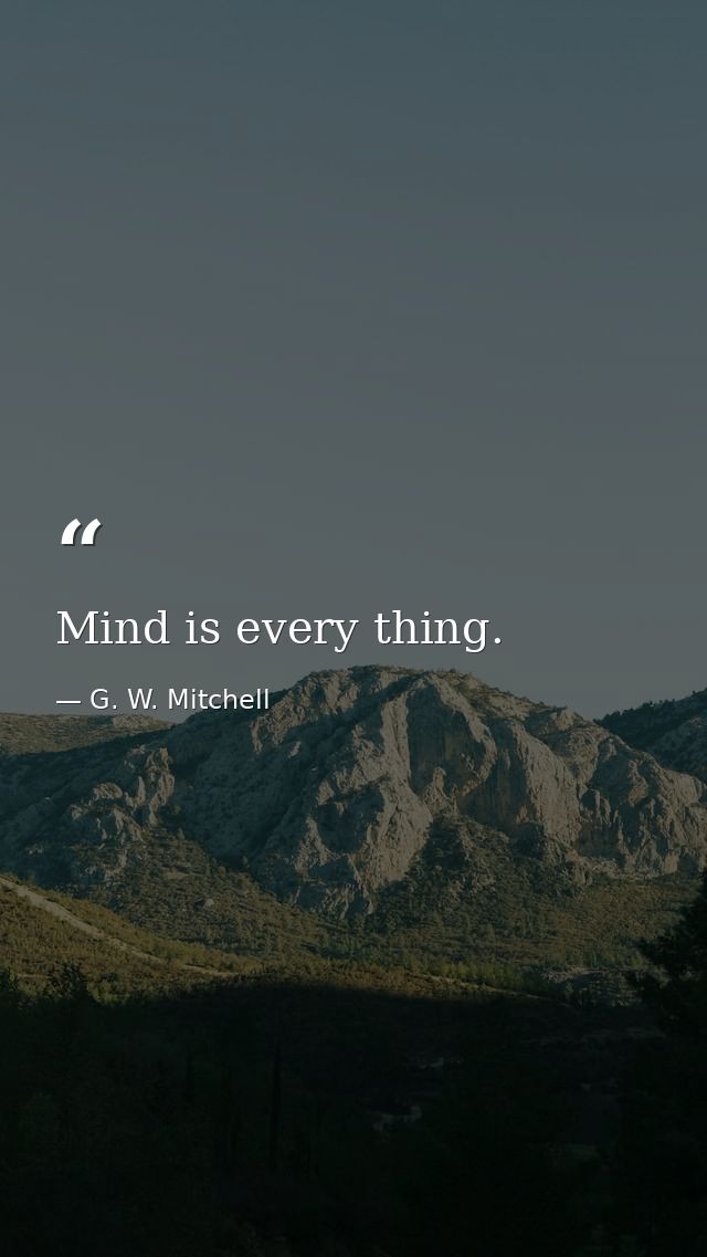 Mind is every thing. — G. W. Mitchell