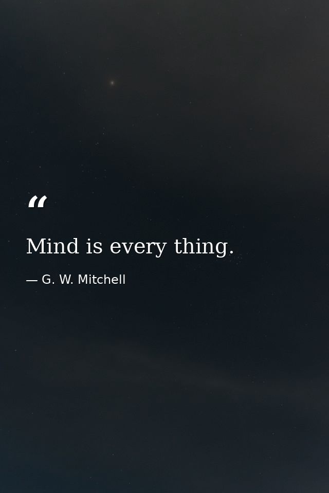 Mind is every thing. — G. W. Mitchell