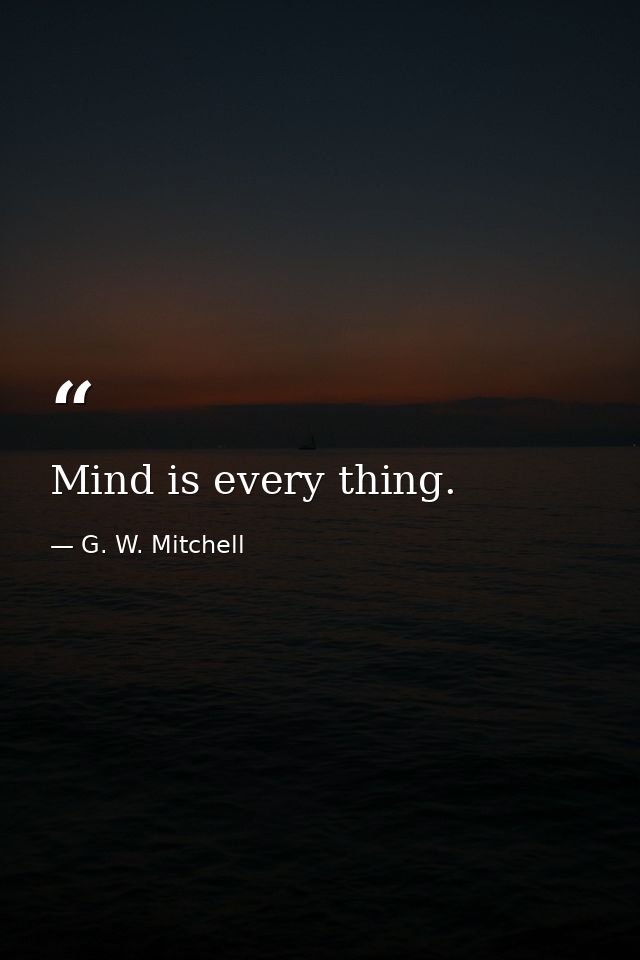 Mind is every thing. — G. W. Mitchell
