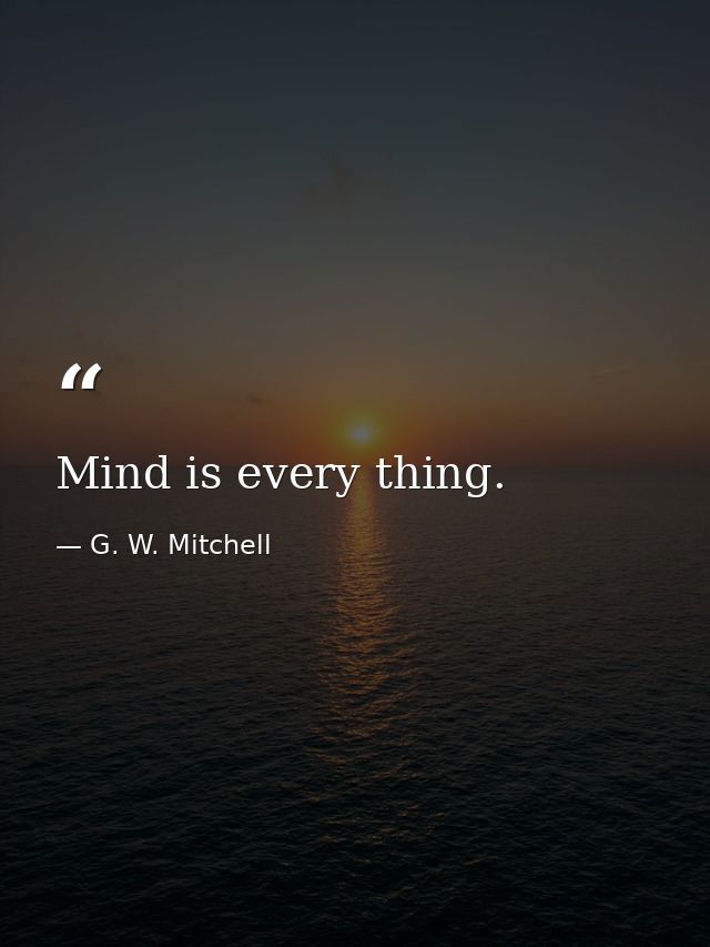 Mind is every thing. — G. W. Mitchell
