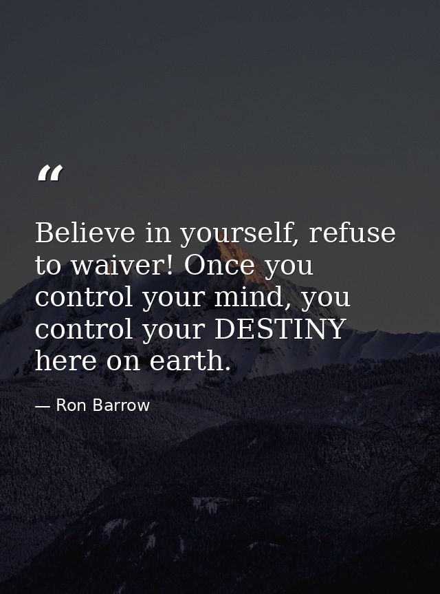 Believe in yourself, refuse to waiver! Once you control your mind, you control your DESTINY here on earth. — Ron Barrow