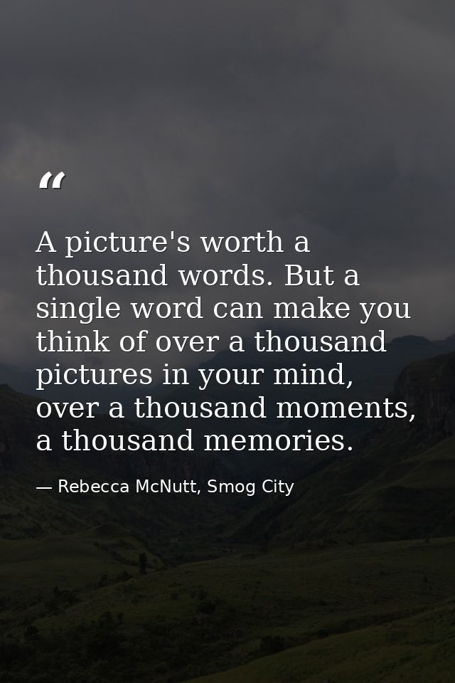 A picture's worth a thousand words. But a single word can make you think of over a thousand pictures in your mind, over  — Rebecca McNutt, Smog City