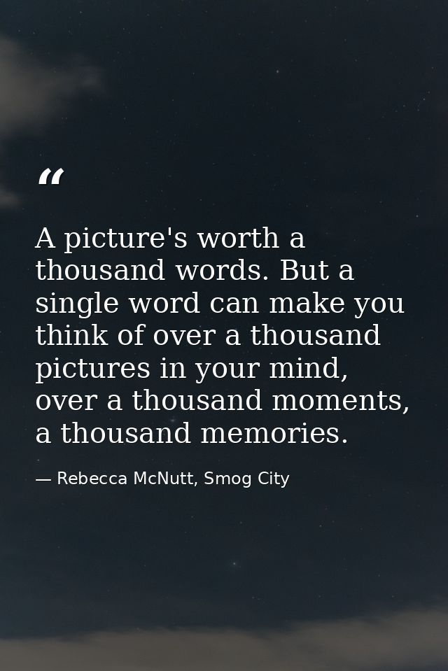 A picture's worth a thousand words. But a single word can make you think of over a thousand pictures in your mind, over  — Rebecca McNutt, Smog City