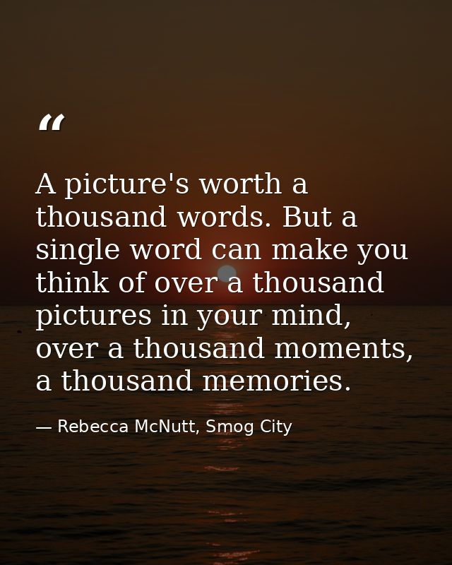 A picture's worth a thousand words. But a single word can make you think of over a thousand pictures in your mind, over  — Rebecca McNutt, Smog City