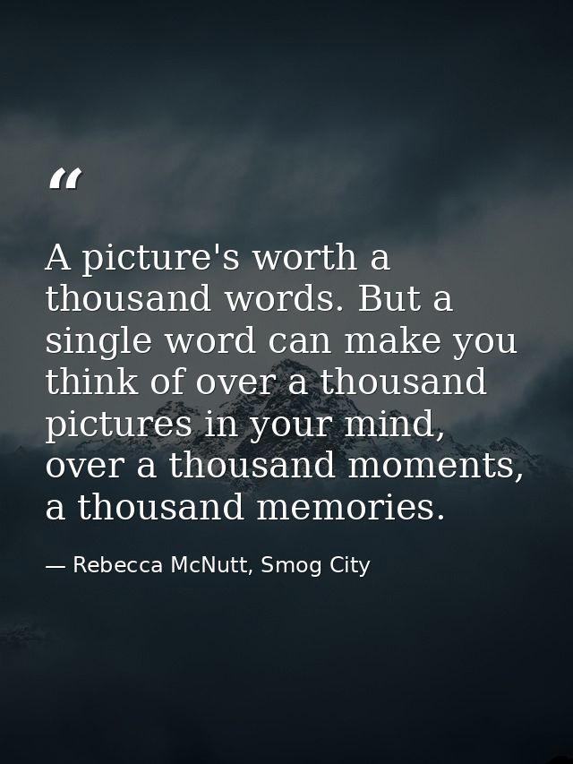 A picture's worth a thousand words. But a single word can make you think of over a thousand pictures in your mind, over  — Rebecca McNutt, Smog City