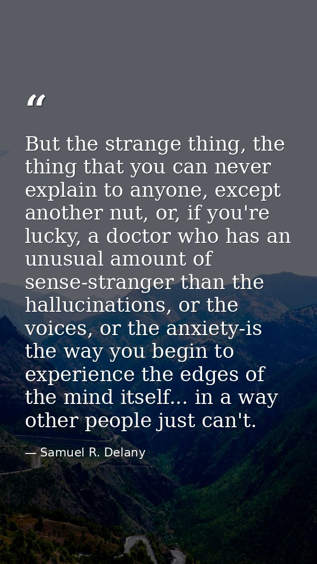 But the strange thing, the thing that you can never explain to anyone, except another nut, or, if you're lucky, a doctor — Samuel R. Delany