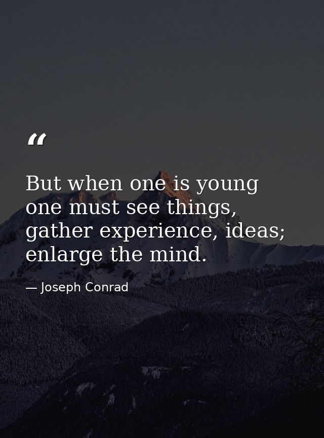 But when one is young one must see things, gather experience, ideas; enlarge the mind. — Joseph Conrad